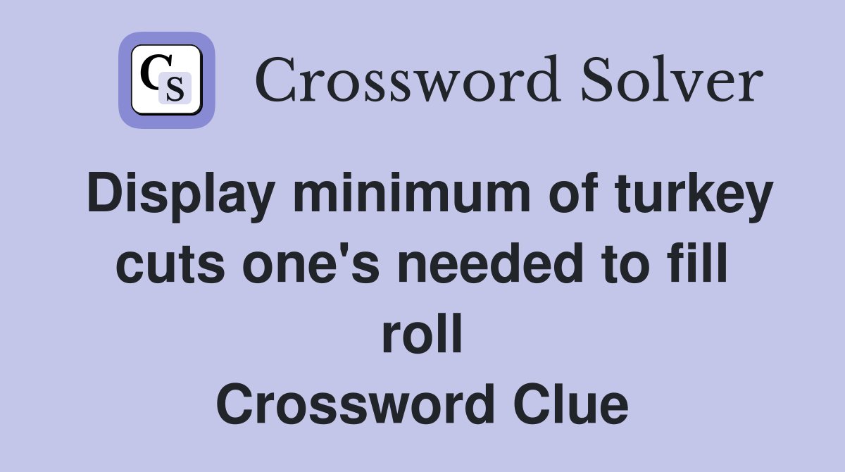 Display minimum of turkey cuts one's needed to fill roll Crossword